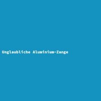 Unglaubliche Aluminium-Zange